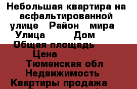 Небольшая квартира на асфальтированной улице › Район ­ мира › Улица ­ 13 › Дом ­ 2 › Общая площадь ­ 38 › Цена ­ 850 000 - Тюменская обл. Недвижимость » Квартиры продажа   . Тюменская обл.